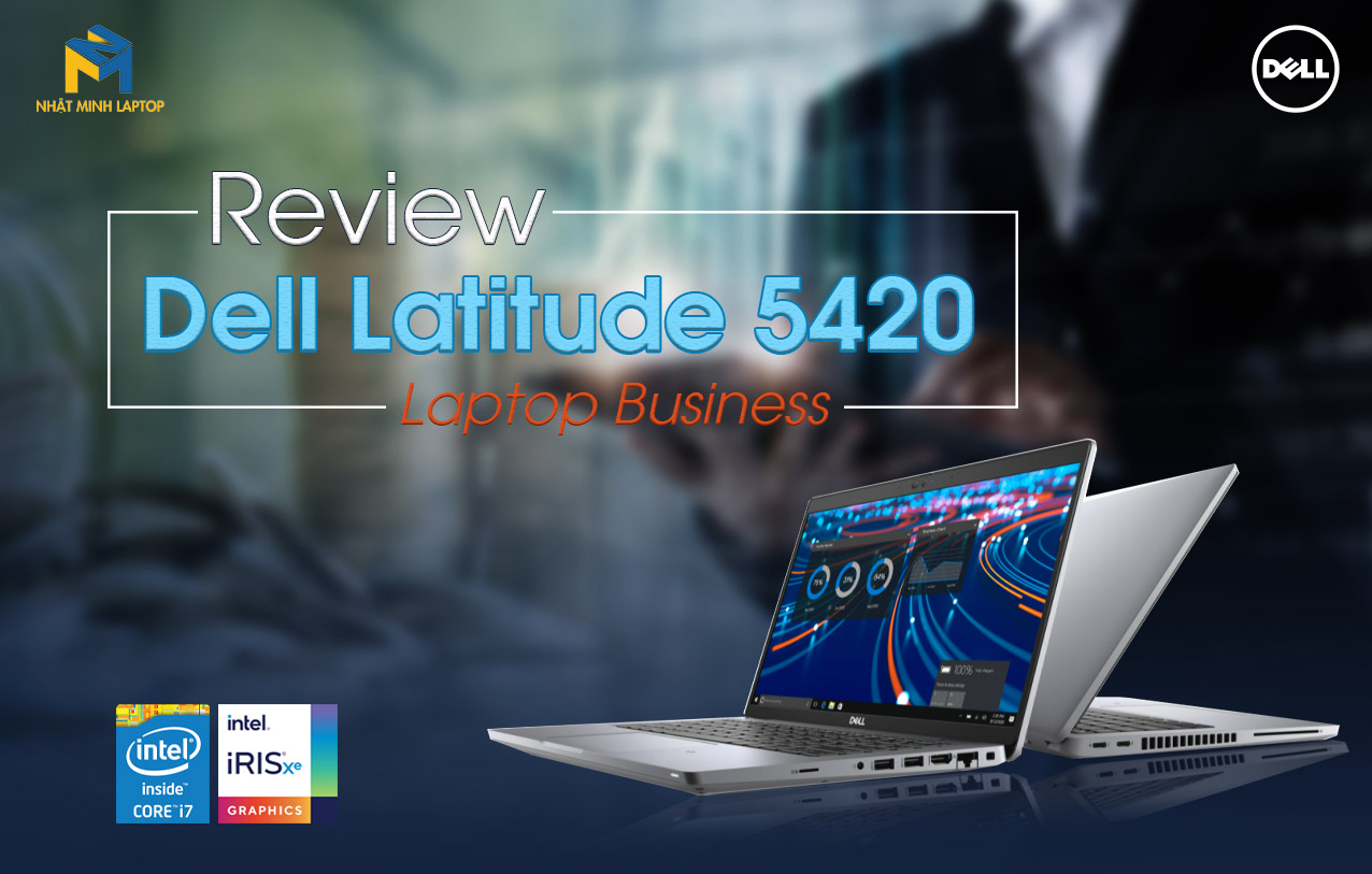 Review Dell Latitude 5420  - Laptop chuẩn doanh nhân bền nhất