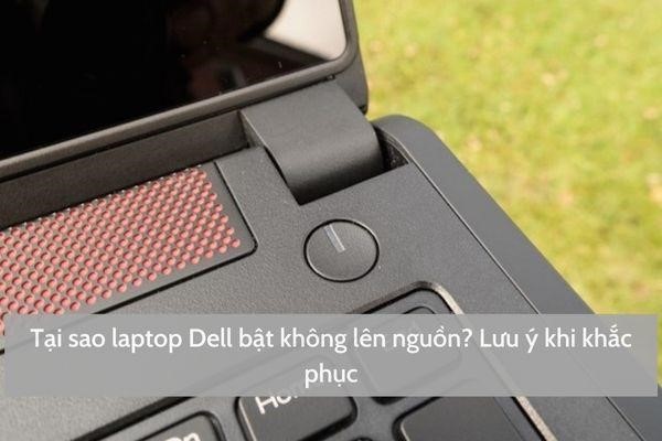 Tại sao laptop Dell bật không lên nguồn? Lưu ý khi khắc phục