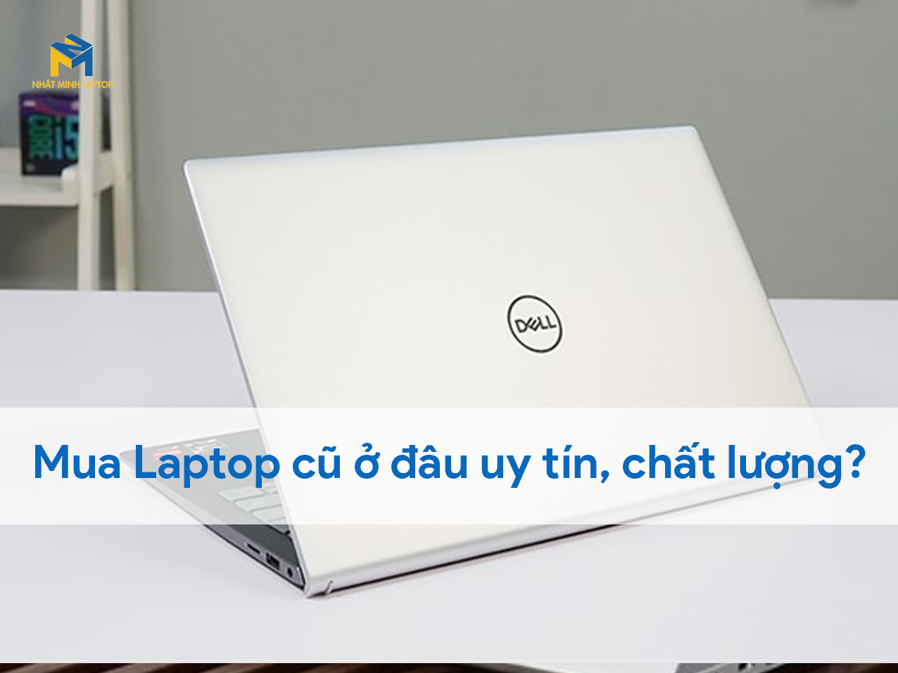 Mua Laptop cũ ở đâu uy tín, làm thế nào để chọn Laptop chất lượng?