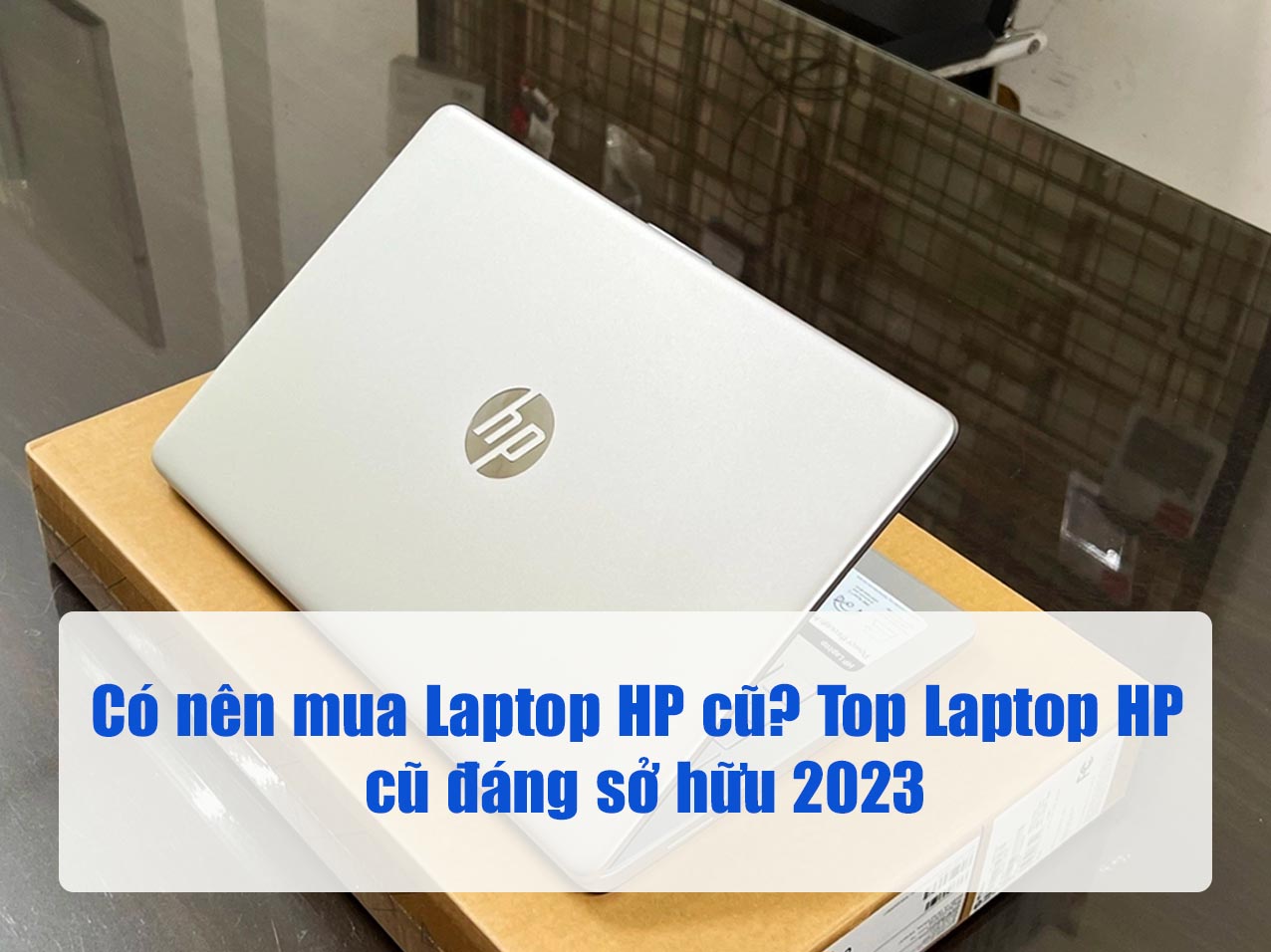 Có nên mua Laptop HP cũ? Top Laptop HP cũ đáng sở hữu 2023