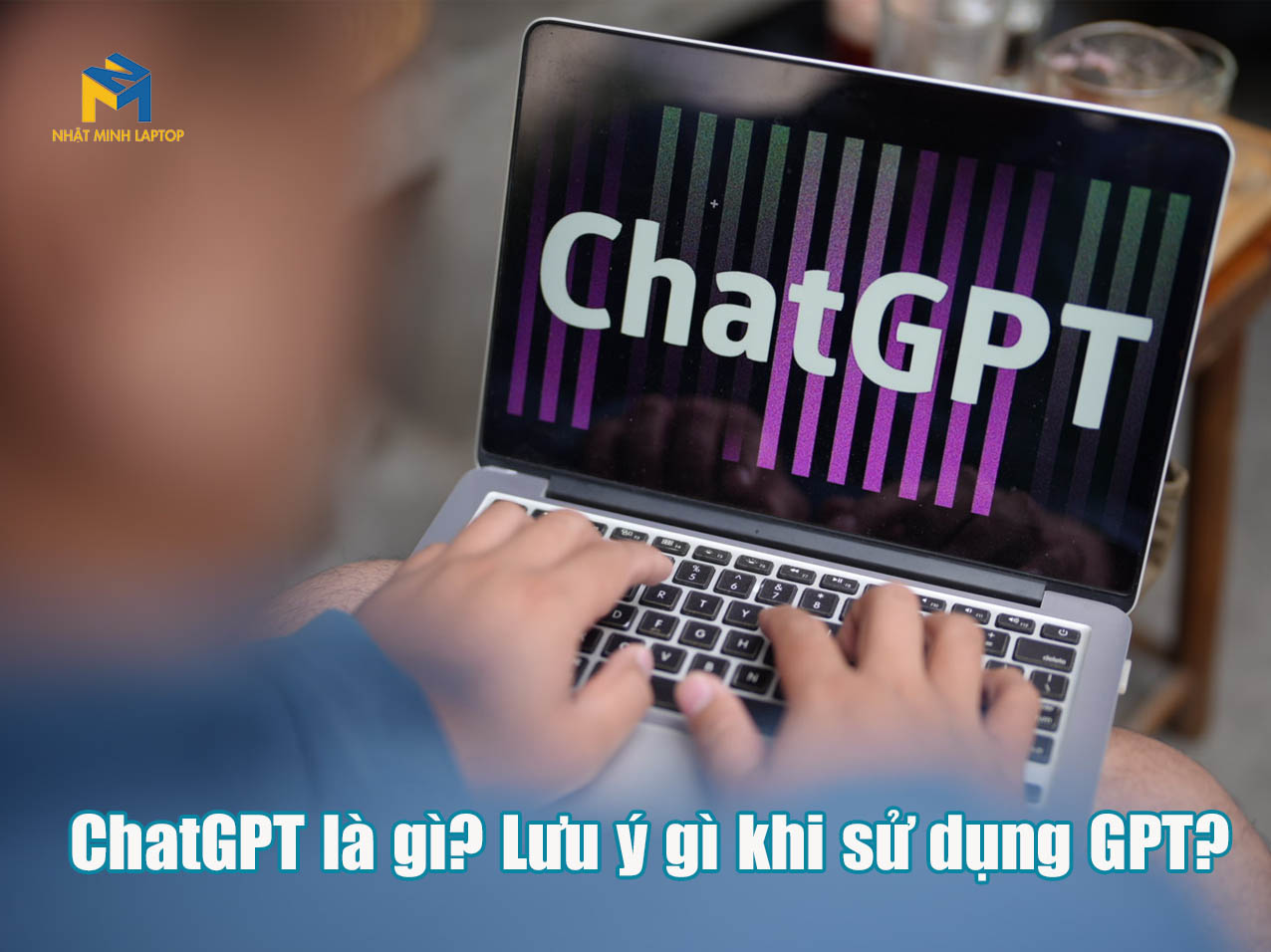 ChatGPT là gì? Những lưu ý gì khi sử dụng ChatGPT?