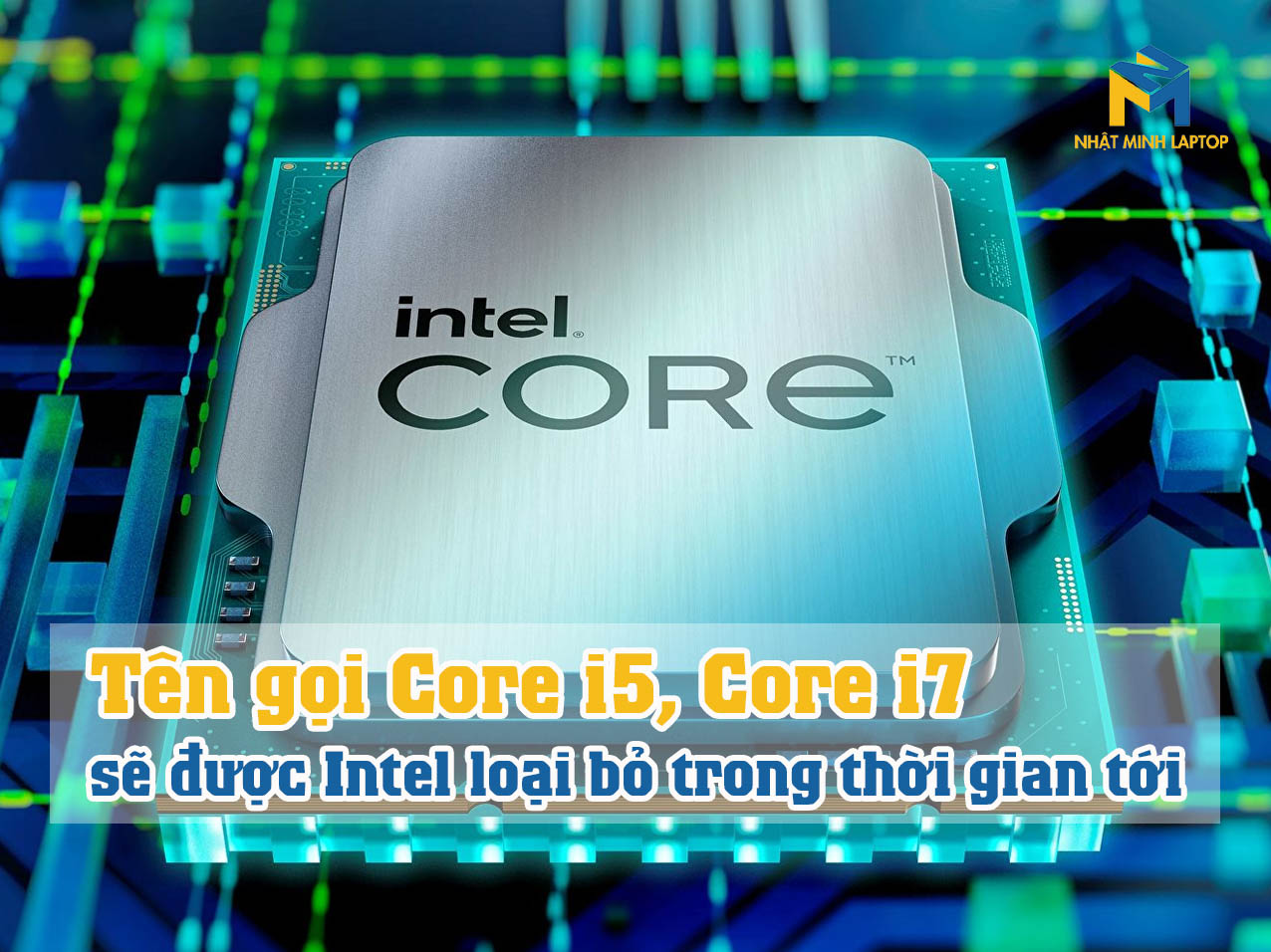 Tên gọi Core i5, Core i7 sẽ được Intel loại bỏ trong thời gian tới
