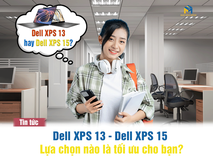 Dell XPS 13 và Dell XPS 15 - Lựa Chọn Nào Khẳng Định Vị Thế Của Bạn?