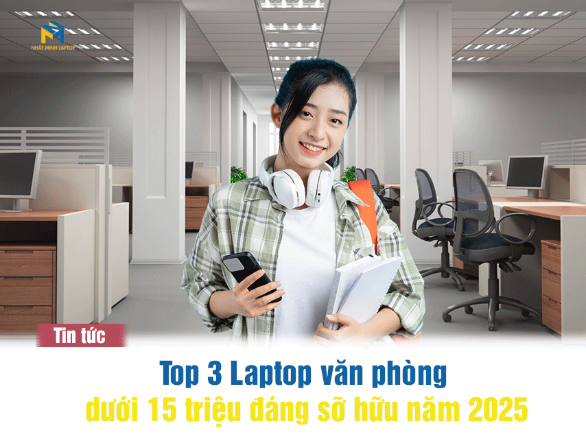 Top 3 Laptop Văn Phòng Dưới 15 Triệu Đáng Mua Nhất Năm 2025