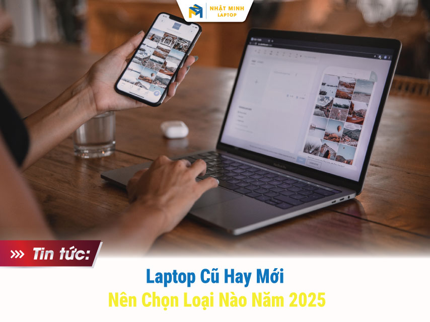 Laptop Cũ Hay Laptop Mới? Bí Quyết Chọn Đúng Trong Thời Điểm Giá Cao 2025