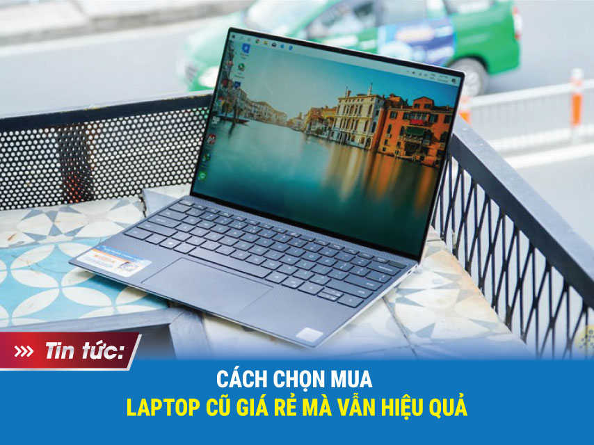 CÁCH CHỌN MUA LAPTOP CŨ GIÁ RẺ MÀ VẪN HIỆU QUẢ