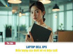 Laptop Dell XPS – Đỉnh Cao Hiệu Năng Và Thiết Kế Đẳng Cấp