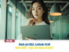 Đánh giá Dell Latitude 5430 năm 2025 Giá Bao Nhiêu? Có Tốt Không? Đáng Mua Không?