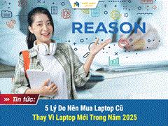 5 Lý Do Nên Mua Laptop Cũ Thay Vì Laptop Mới Trong Năm 2025