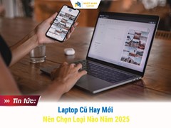Laptop Cũ Hay Laptop Mới? Bí Quyết Chọn Đúng Trong Thời Điểm Giá Cao 2025